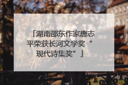 湖南邵东作家唐志平荣获长河文学奖“现代诗集奖”