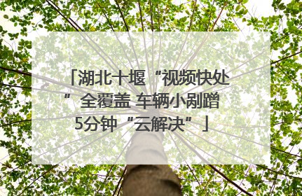 湖北十堰“视频快处”全覆盖 车辆小剐蹭5分钟“云解决”