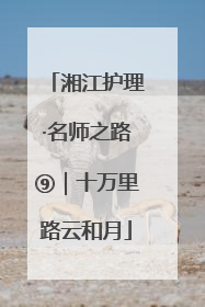 湘江护理·名师之路⑨｜十万里路云和月