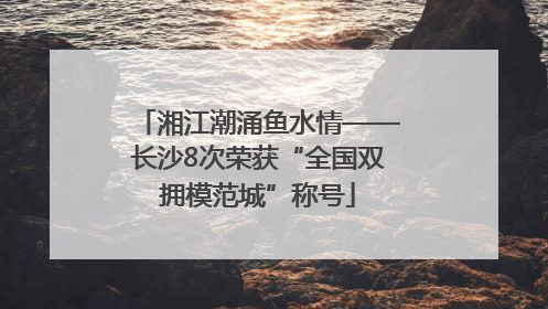 湘江潮涌鱼水情——长沙8次荣获“全国双拥模范城”称号
