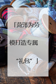 菏泽为劳模打造专属“礼包”