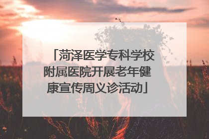菏泽医学专科学校附属医院开展老年健康宣传周义诊活动