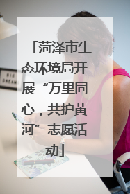 菏泽市生态环境局开展“万里同心，共护黄河”志愿活动