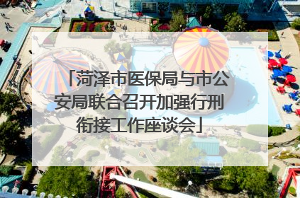 菏泽市医保局与市公安局联合召开加强行刑衔接工作座谈会