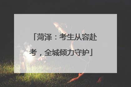 菏泽：考生从容赴考，全城倾力守护