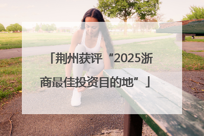 荆州获评“2025浙商最佳投资目的地”