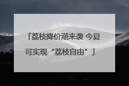 荔枝降价潮来袭 今夏可实现“荔枝自由”