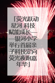 荧光跃动星河 科技赋能成长——银河小学举行首届亲子科技定向荧光夜跑嘉年华