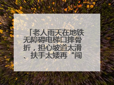 老人雨天在地铁无障碍电梯口摔骨折，担心坡道太滑、扶手太矮再“闯祸”！