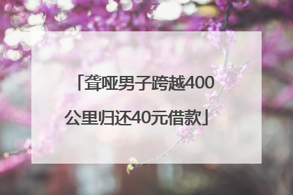 聋哑男子跨越400公里归还40元借款