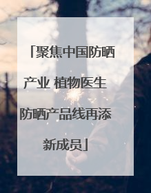 聚焦中国防晒产业 植物医生防晒产品线再添新成员