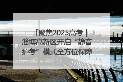 聚焦2025高考｜淄博高新区开启“静音护考”模式全方位保障高考环境整洁