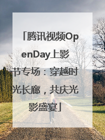 腾讯视频OpenDay上影节专场：穿越时光长廊，共庆光影盛宴