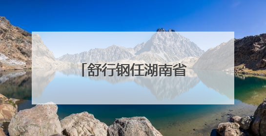 舒行钢任湖南省机场管理集团有限公司董事长、省机场管理局局长