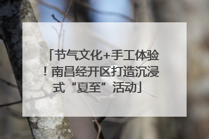 节气文化+手工体验！南昌经开区打造沉浸式“夏至”活动
