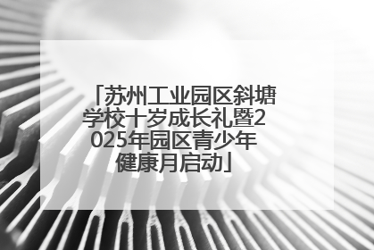 苏州工业园区斜塘学校十岁成长礼暨2025年园区青少年健康月启动