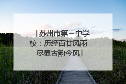 苏州市第三中学校：历经百廿风雨 尽显古韵今风