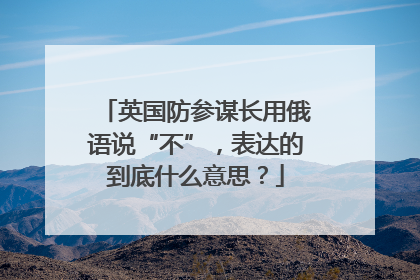 英国防参谋长用俄语说“不”，表达的到底什么意思？