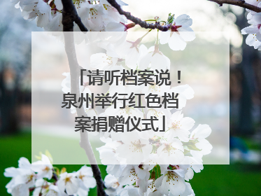 请听档案说！泉州举行红色档案捐赠仪式