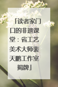 读者家门口的非遗课堂：省工艺美术大师裴天鹏工作室揭牌