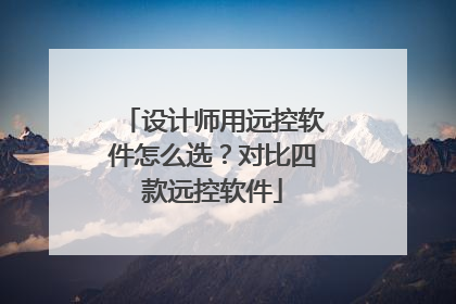 设计师用远控软件怎么选？对比四款远控软件