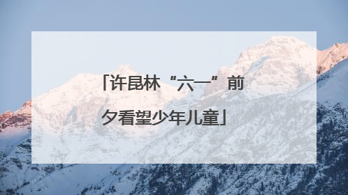 许昆林“六一”前夕看望少年儿童