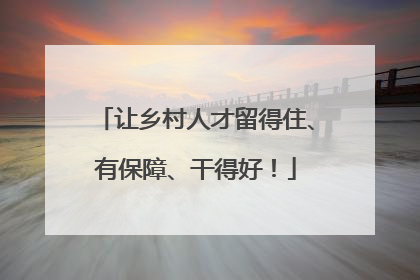 让乡村人才留得住、有保障、干得好！