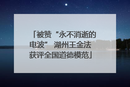 被赞“永不消逝的电波” 湖州王金法获评全国道德模范