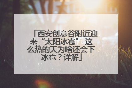 西安创意谷附近迎来“太阳冰雹” 这么热的天为啥还会下冰雹？详解