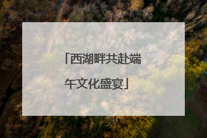 西湖畔共赴端午文化盛宴