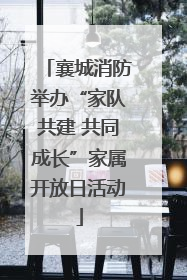 襄城消防举办“家队共建 共同成长”家属开放日活动
