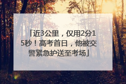 近3公里，仅用2分15秒！高考首日，他被交警紧急护送至考场