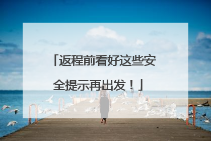 返程前看好这些安全提示再出发！
