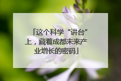 这个科学“讲台”上，藏着成都未来产业增长的密码