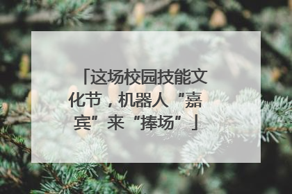 这场校园技能文化节，机器人“嘉宾”来“捧场”