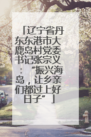 辽宁省丹东东港市大鹿岛村党委书记张宗义：“振兴海岛，让乡亲们都过上好日子”