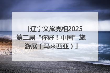 辽宁文旅亮相2025第二届“你好！中国”旅游展（马来西亚）