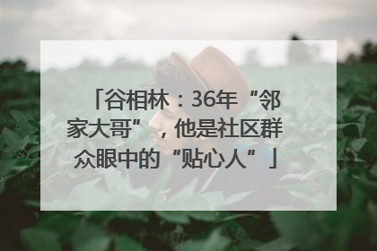 谷相林：36年“邻家大哥”，他是社区群众眼中的“贴心人”