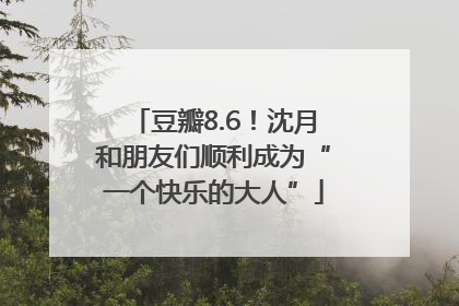豆瓣8.6！沈月和朋友们顺利成为“一个快乐的大人”