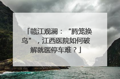 赣江观澜：“腾笼换鸟”，江西医院如何破解就医停车难？