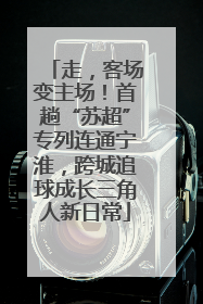 走，客场变主场！首趟“苏超”专列连通宁淮，跨城追球成长三角人新日常