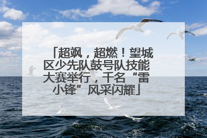 超飒，超燃！望城区少先队鼓号队技能大赛举行，千名“雷小锋”风采闪耀
