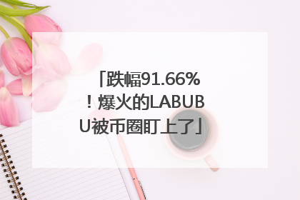 跌幅91.66%！爆火的LABUBU被币圈盯上了