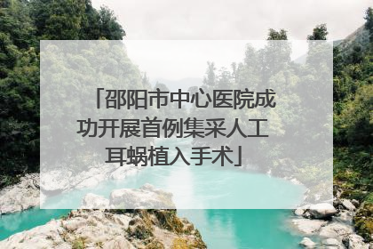 邵阳市中心医院成功开展首例集采人工耳蜗植入手术