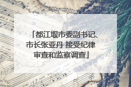 都江堰市委副书记、市长张亚丹 接受纪律审查和监察调查