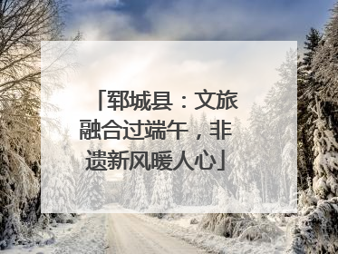 郓城县：文旅融合过端午，非遗新风暖人心