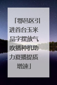 鄠邑区引进首台玉米品字摆放气吹播种机助力夏播提质增速