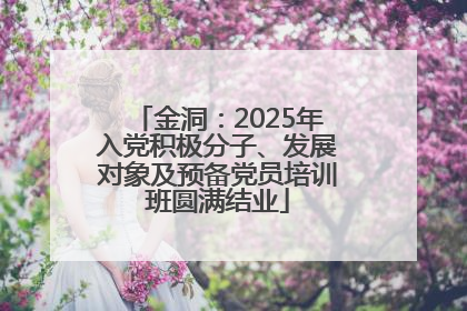 金洞：2025年入党积极分子、发展对象及预备党员培训班圆满结业