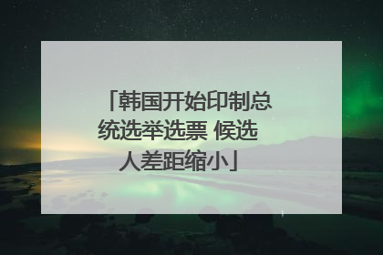 韩国开始印制总统选举选票 候选人差距缩小