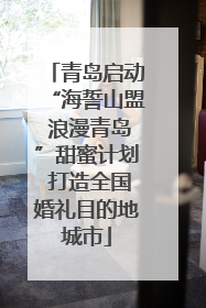 青岛启动“海誓山盟 浪漫青岛”甜蜜计划 打造全国婚礼目的地城市
